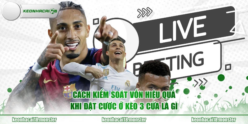 Cách kiểm soát vốn hiệu quả khi đặt cược ở kèo 3 cửa là gì