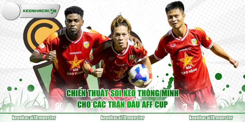 Chiến thuật soi kèo thông minh cho các trận đấu AFF Cup