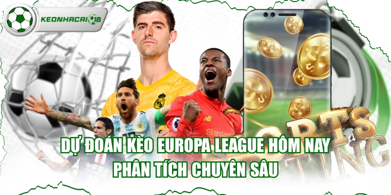 Dự Đoán Kèo Europa League Hôm Nay - Phân Tích Chuyên Sâu