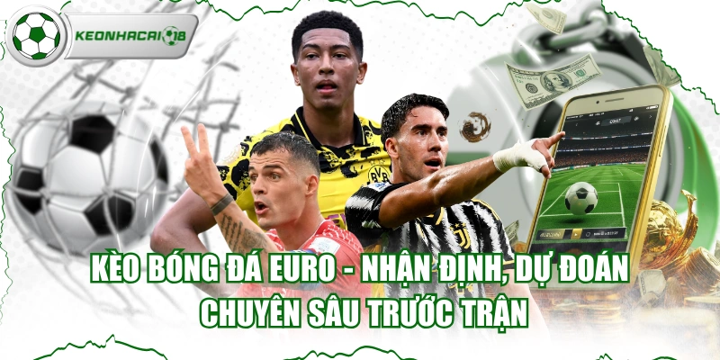 Kèo Bóng Đá Euro - Nhận Định, Dự Đoán Chuyên Sâu Trước Trận