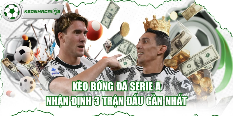Kèo Bóng Đá Serie A - Nhận Định 3 Trận Đấu Gần Nhất