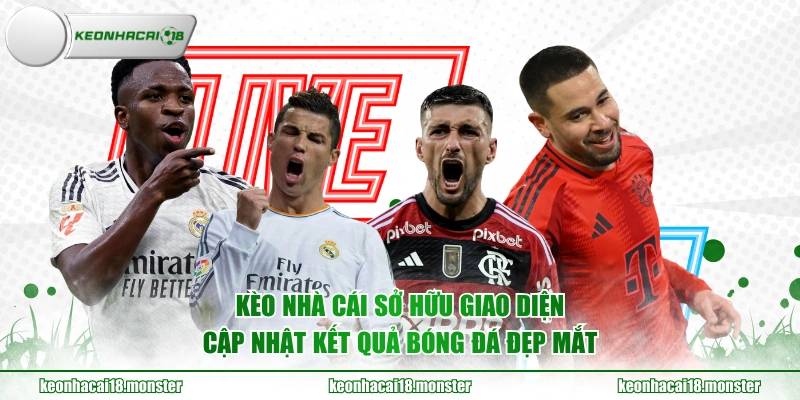 KÈO NHÀ CÁI sở hữu giao diện cập nhật kết quả bóng đá đẹp mắt