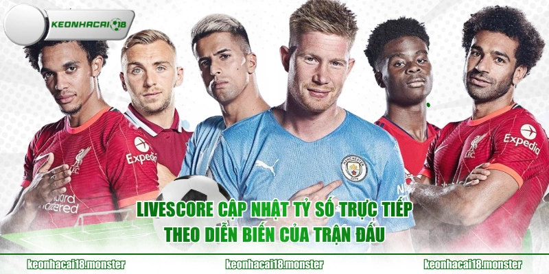 Livescore cập nhật tỷ số trực tiếp theo diễn biến của trận đấu