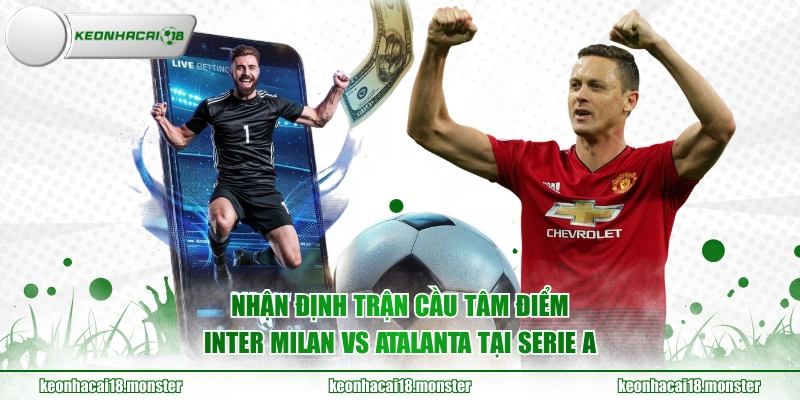 Nhận định trận cầu tâm điểm Inter Milan vs Atalanta tại Serie A