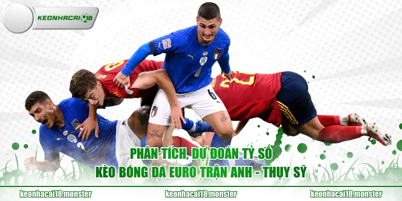 Phân tích, dự đoán tỷ số kèo bóng đá Euro trận Anh - Thụy Sỹ