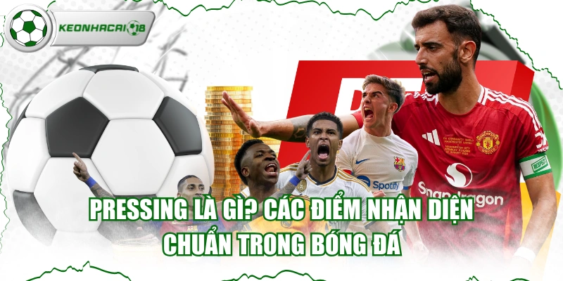 Pressing Là Gì? Các Điểm Nhận Diện Chuẩn Trong Bóng Đá