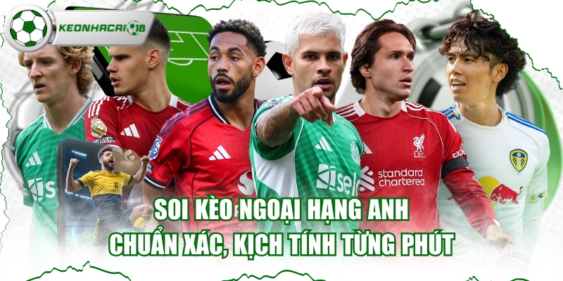 Soi Kèo Ngoại Hạng Anh Chuẩn Xác, Kịch Tính Từng Phút