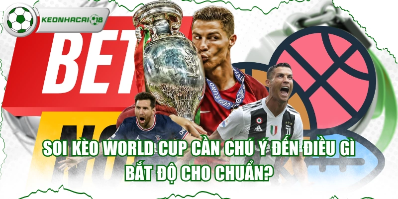 Soi Kèo World Cup Cần Chú Ý Đến Điều Gì Bắt Độ Cho Chuẩn?