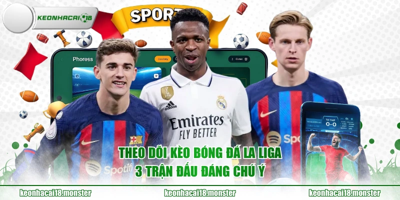 Theo dõi kèo bóng đá La Liga 3 trận đấu đáng chú ý