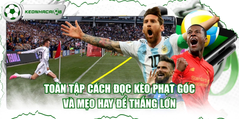 Toàn Tập Cách Đọc Kèo Phạt Góc Và Mẹo Hay Để Thắng Lớn